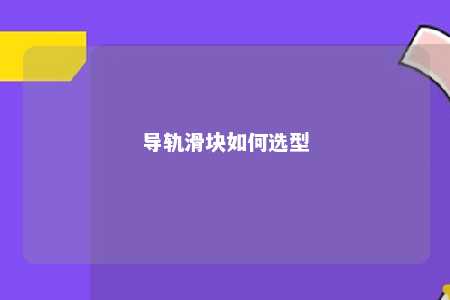 导轨滑块如何选型 